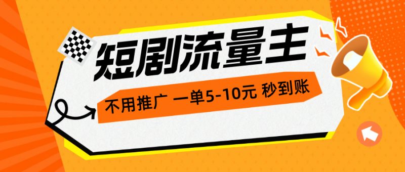 （10741期）短剧流量主，不用推广，一单1-5元，一个小时200+秒到账-腾哥精选