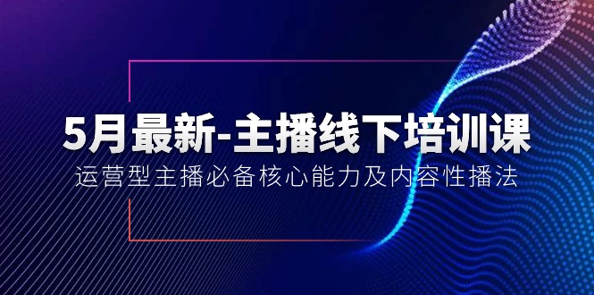 （10744期）5月最新-主播线下培训课【40期】：运营型主播必备核心能力及内容性播法-腾哥精选