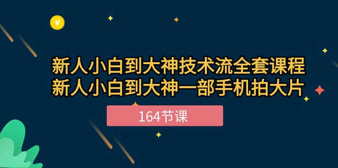新手小白到大神技术流全套课程，新人小白到大神一部手机拍大片（164节）-腾哥精选