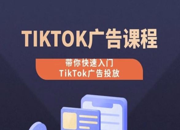 TikTok广告投放课程，从0-1实操课，带你快速入门TikTok广告投放-腾哥精选