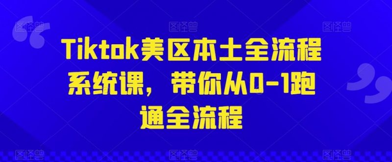 Tiktok美区本土全流程系统课,带你从0-1跑通全流程-腾哥精选
