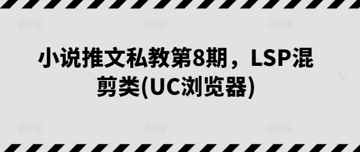 小说推文私教第8期，LSP混剪类(UC浏览器)-腾哥精选