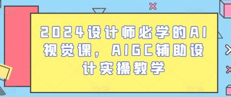 2024设计师必学的AI视觉课，AIGC辅助设计实操教学-腾哥精选