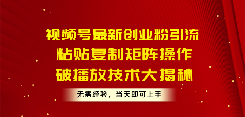(10803期)视频号最新创业粉引流,粘贴复制矩阵操作,破播放技术大揭秘,无需经验…-腾哥精选