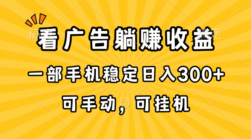 （10806期）在家看广告躺赚收益，一部手机稳定日入300+，可手动，可挂机！-腾哥精选