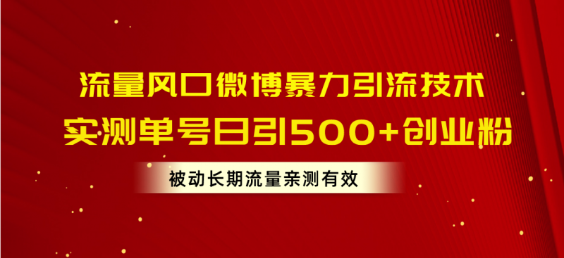(10822期)流量风口微博暴力引流技术,单号日引500+创业粉,被动长期流量-腾哥精选
