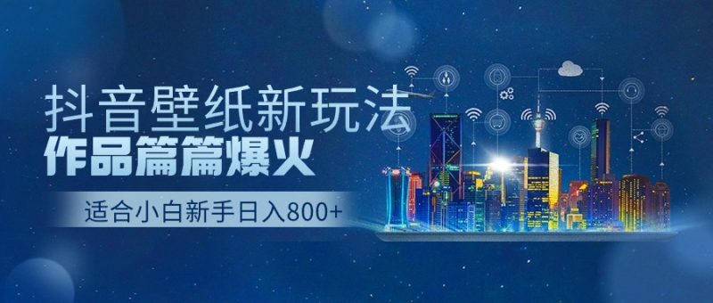 抖音壁纸号新玩法，一个作品只需要5分钟，条条爆款日收益1000＋-腾哥精选