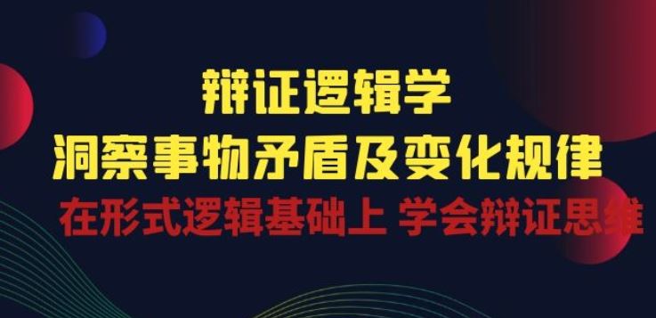 辩证 逻辑学 | 洞察 事物矛盾及变化规律 在形式逻辑基础上 学会辩证思维-腾哥精选