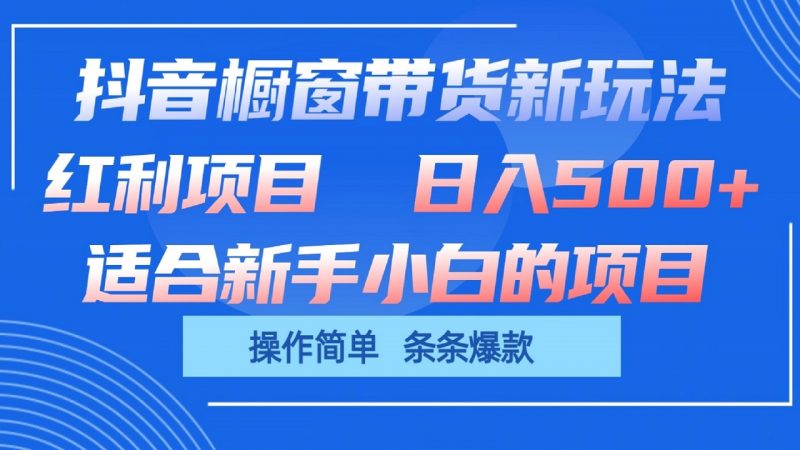 抖音橱窗带货新玩法，单日收益500+，操作简单，条条爆款-腾哥精选
