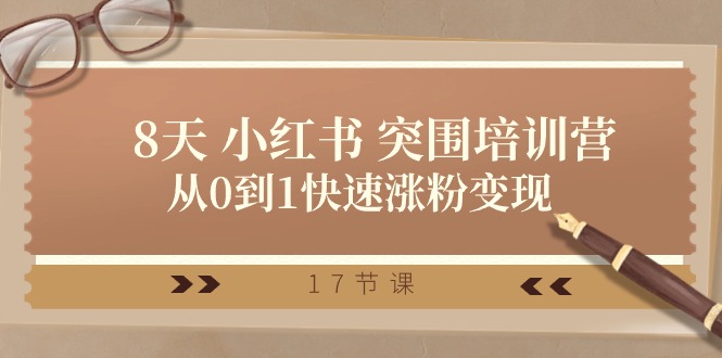 （10869期）28天 小红书 突围培训营，从0到1快速涨粉变现（17节课）-腾哥精选
