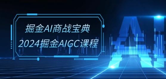掘金AI商战宝典-系统班：2024掘金AIGC课程(30节视频课)-腾哥精选