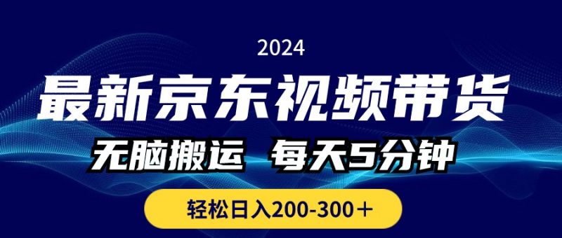 （10900期）最新京东视频带货，无脑搬运，每天5分钟 ， 轻松日入200-300＋-腾哥精选