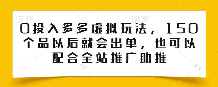 0投入多多虚拟玩法,150个品以后就会出单,也可以配合全站推广助推-腾哥精选