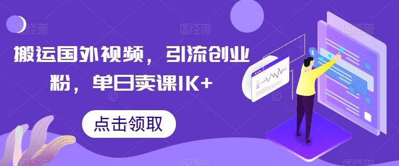 搬运国外视频，引流创业粉，单日卖课1K+【揭秘】-腾哥精选
