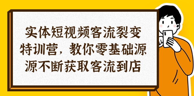 (10904期)实体-短视频客流 裂变特训营,教你0基础源源不断获取客流到店(29节)-腾哥精选