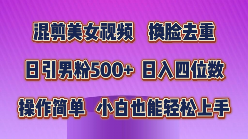 (10908期)混剪美女视频,换脸去重,轻松过原创,日引色粉500+,操作简单,小白也…-腾哥精选