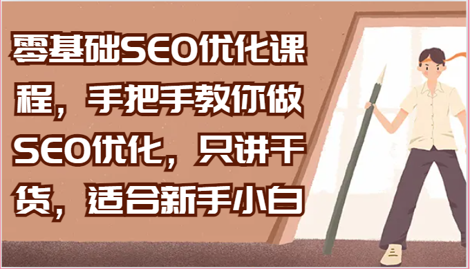 零基础SEO优化课程,手把手教你做SEO优化,只讲干货,适合新手小白-腾哥精选