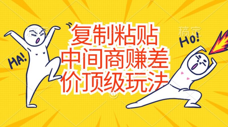 （10918期）复制粘贴，中间商赚差价顶级玩法，零成本，硬通货-腾哥精选