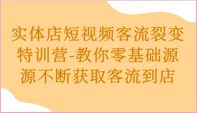 实体店短视频客流裂变特训营-教你零基础源源不断获取客流到店-腾哥精选