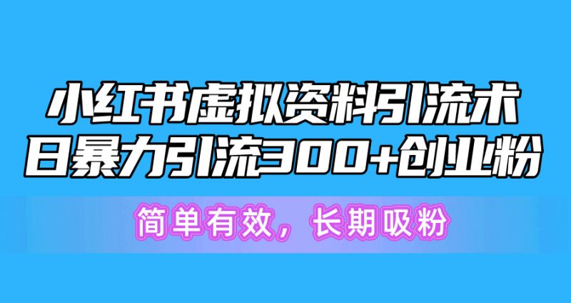 （10941期）小红书虚拟资料引流术，日暴力引流300+创业粉，简单有效，长期吸粉-腾哥精选