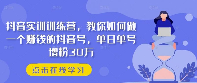 抖音实训训练营，教你如何做一个赚钱的抖音号，单日单号增粉30万-腾哥精选