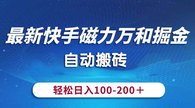 （10956期）最新快手磁力万和掘金，自动搬砖，轻松日入100-200，操作简单-腾哥精选