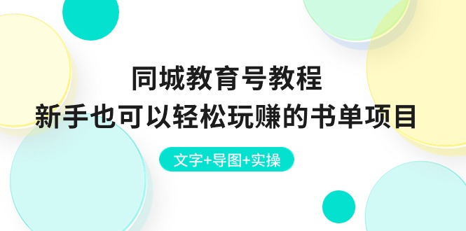（10958期）同城教育号教程：新手也可以轻松玩赚的书单项目 文字+导图+实操-腾哥精选