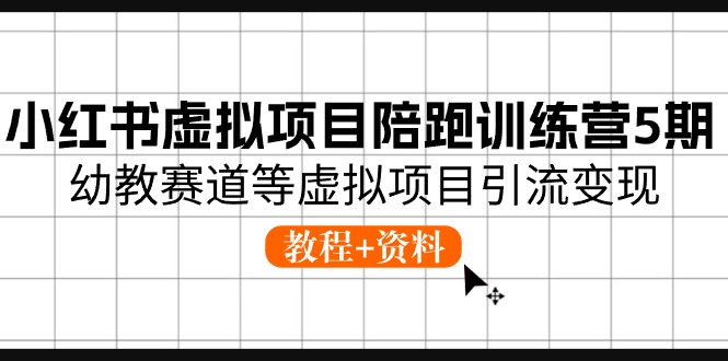 （10972期）小红书虚拟项目陪跑训练营5期，幼教赛道等虚拟项目引流变现 (教程+资料)-腾哥精选