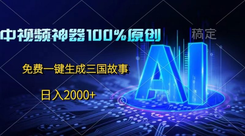 中视频神器100%过原创，免费AI一键生成三国故事，日入2000+-腾哥精选