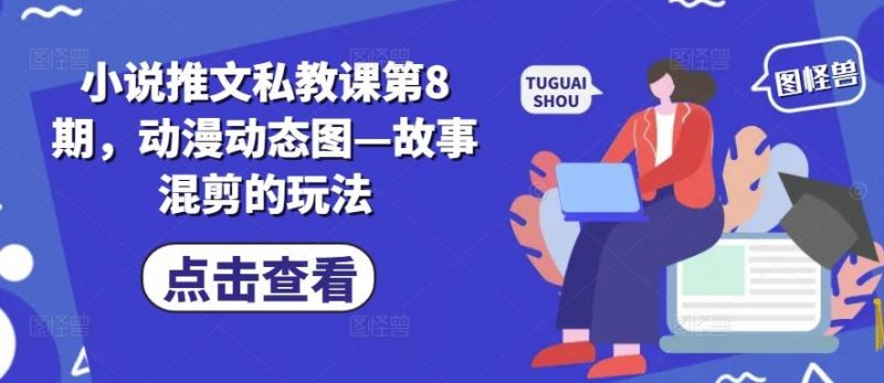 小说推文私教课第8期，动漫动态图—故事混剪的玩法-腾哥精选