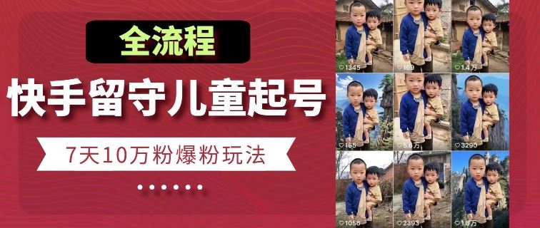 快手留守儿童博同情起号，7天10万粉爆粉玩法，全流程-腾哥精选