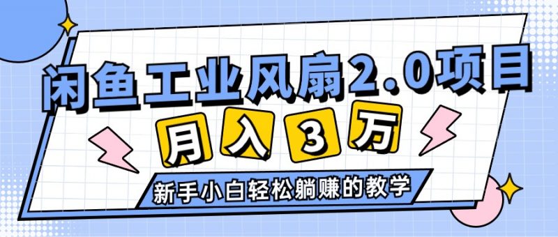 （11002期）2024年6月最新闲鱼工业风扇2.0项目，轻松月入3W+，新手小白躺赚的教学-腾哥精选