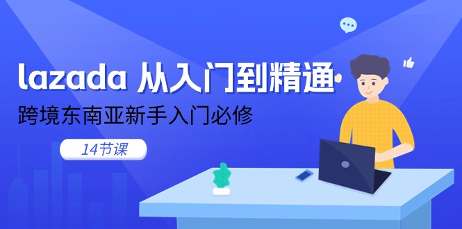 （11024期）lazada 从入门到精通，跨境东南亚新手入门必修（14节课）-腾哥精选