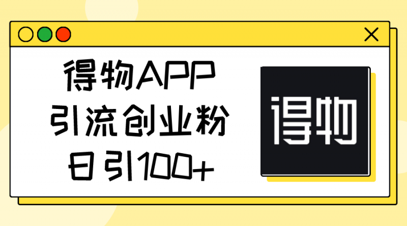 （11027期）得物APP引流创业粉，日引100+-腾哥精选