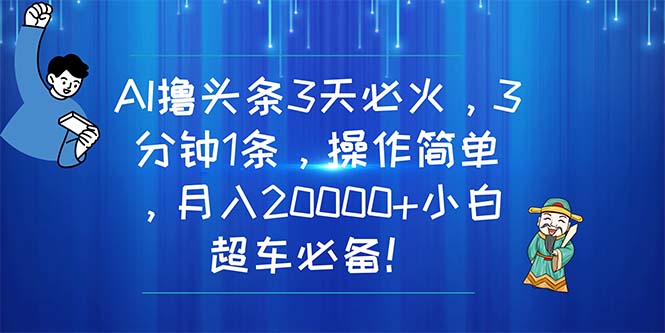 （11033期）AI撸头条3天必火，3分钟1条，操作简单，月入20000+小白超车必备！-腾哥精选