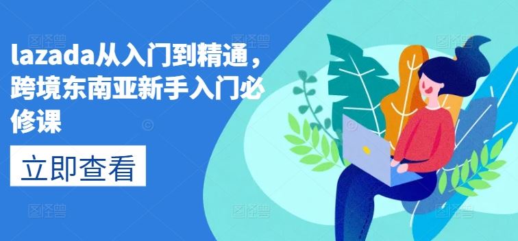 lazada从入门到精通,跨境东南亚新手入门必修课-腾哥精选