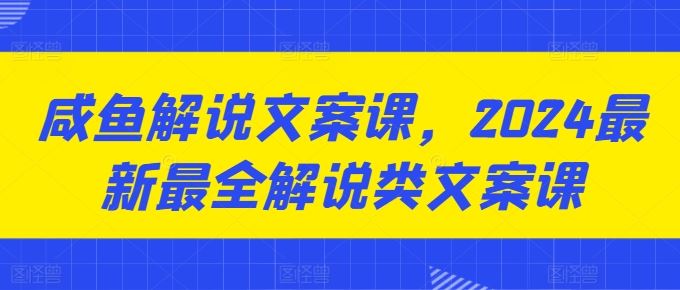 咸鱼解说文案课，2024最新最全解说类文案课-腾哥精选