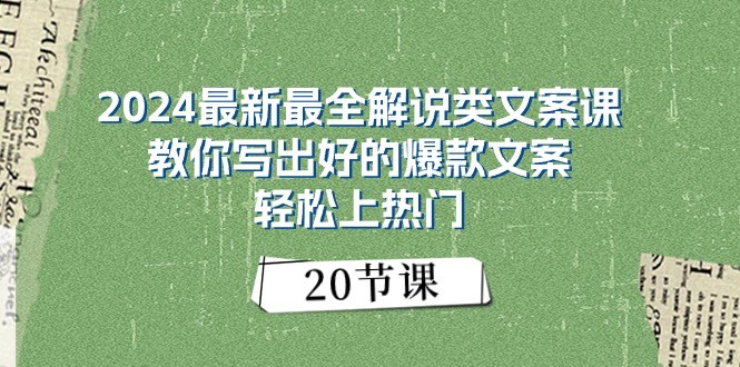 2024最新最全解说类文案课：教你写出好的爆款文案，轻松上热门（20节）-腾哥精选