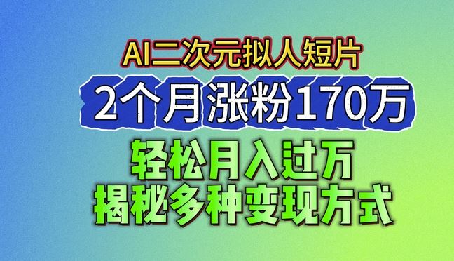 2024最新蓝海AI生成二次元拟人短片，2个月涨粉170万，揭秘多种变现方式【揭秘】-腾哥精选