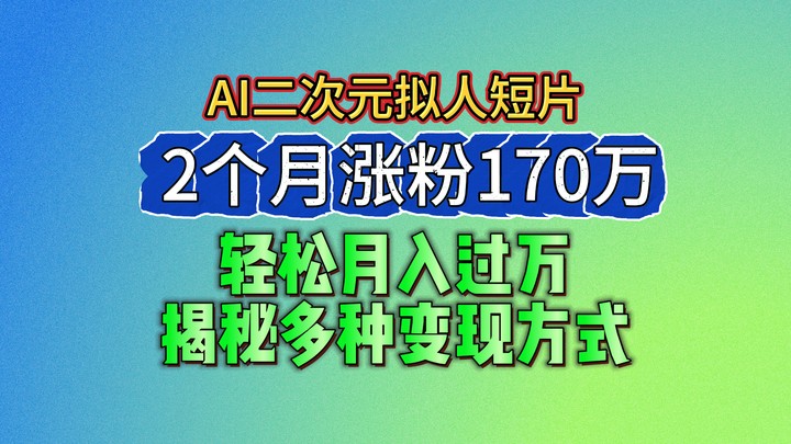 2024最新蓝海AI生成二次元拟人短片,2个月涨粉170万,轻松月入过万,揭秘多种变现方式-腾哥精选