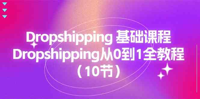 Dropshipping基础课程，Dropshipping从0到1全教程（10节）-腾哥精选
