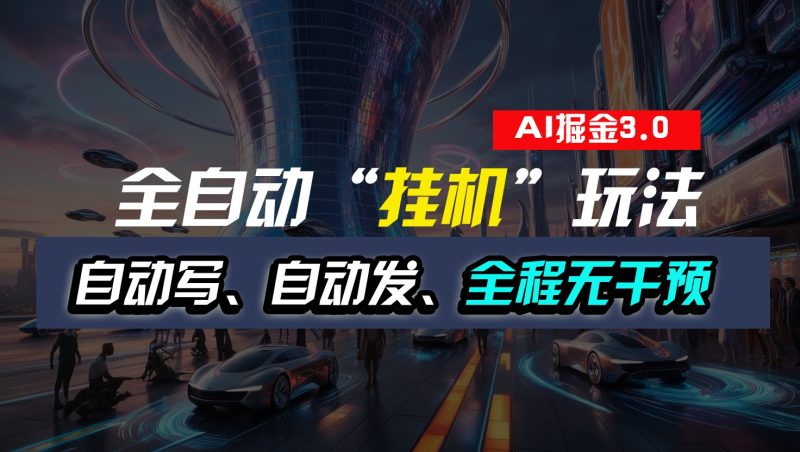 全自动掘金“挂机”玩法，自动写作自动发布，全程无干预，完全免费，超简单-腾哥精选