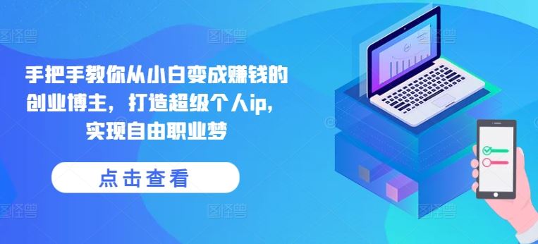 手把手教你从小白变成赚钱的创业博主,打造超级个人ip,实现自由职业梦-腾哥精选