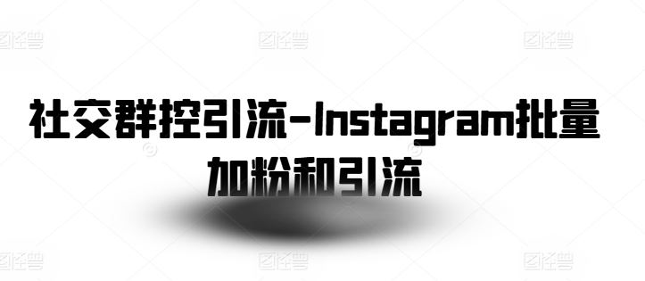 社交群控引流-Instagram批量加粉和引流-腾哥精选