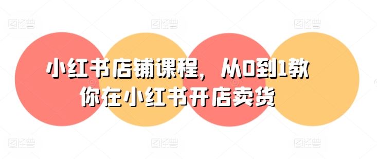 小红书店铺课程，从0到1教你在小红书开店卖货-腾哥精选