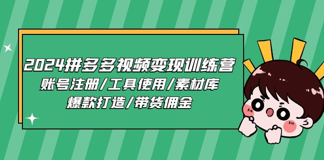 (11137期)2024拼多多视频变现训练营,账号注册/工具使用/素材库/爆款打造/带货佣金-腾哥精选