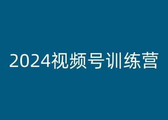2024视频号训练营，视频号变现教程-腾哥精选