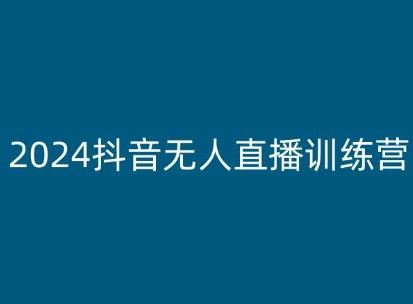 2024抖音无人直播训练营，多种无人直播玩法全解析-腾哥精选