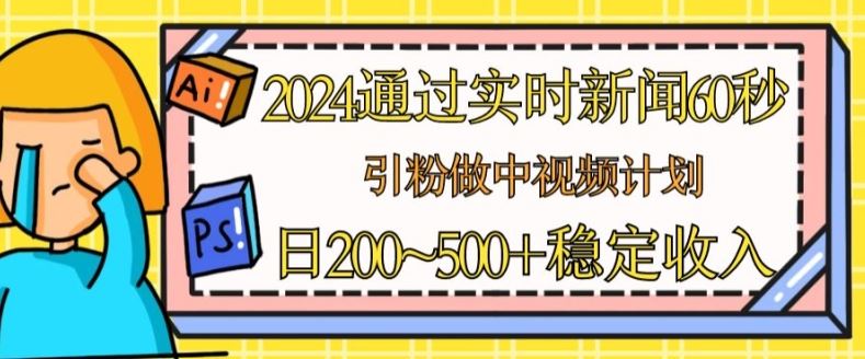 2024通过实时新闻60秒，引粉做中视频计划或者流量主，日几张稳定收入【揭秘】-腾哥精选
