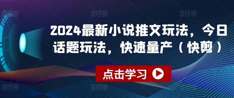 2024最新小说推文玩法，今日话题玩法，快速量产(快剪)-腾哥精选